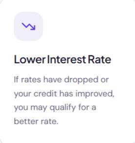 Lower Interest Rate If rates have dropped or your credit has improved, you may qualify for a better rate.