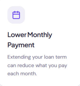 Lower monthly payment Lower Monthly Payment Extending your loan term can reduce what you pay each month.