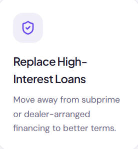 Replace High interests loans Replace High Interest Loans Move away from subprime or dealer arranged financing to better terms.